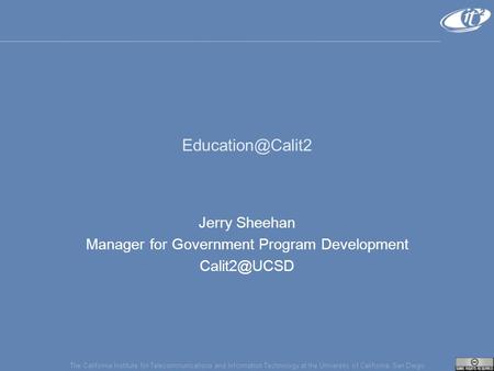 The California Institute for Telecommunications and Information Technology at the University of California, San Diego Jerry Sheehan Manager.