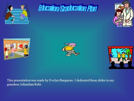 This presentation was made by Evelyn Burgueno. I dedicated these slides to my grandson Johnathan Rubi.