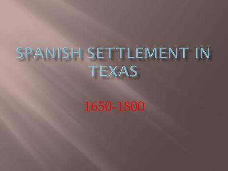 1650-1800.  Two of the most powerful countries in Europe  Both wanted control of Texas, but needed to occupy land  Spain had explored Texas for gold.