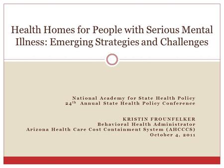 National Academy for State Health Policy 24 th Annual State Health Policy Conference KRISTIN FROUNFELKER Behavioral Health Administrator Arizona Health.