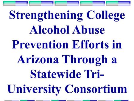 Strengthening College Alcohol Abuse Prevention Efforts in Arizona Through a Statewide Tri- University Consortium.