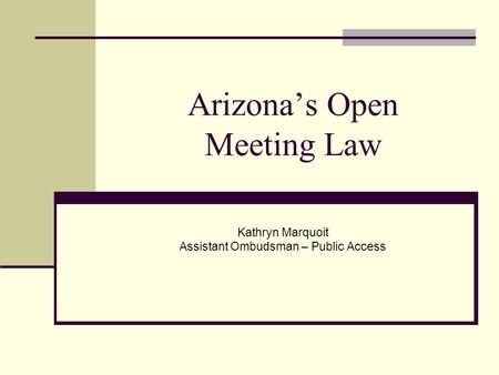 Arizona’s Open Meeting Law Kathryn Marquoit Assistant Ombudsman – Public Access.