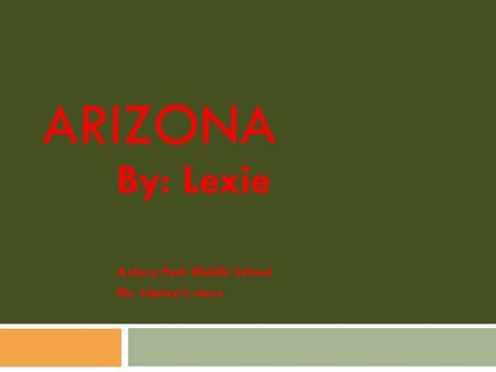 ARIZONA By: Lexie Asbury Park Middle School Ms. Librizzi’s class.