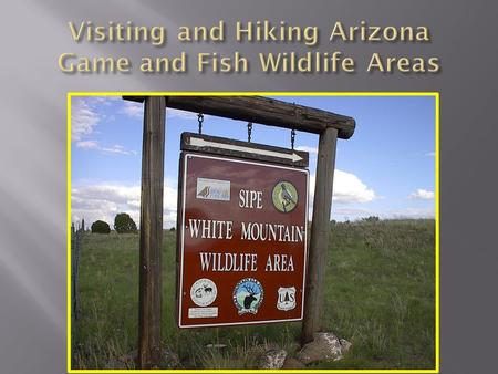  Wildlife areas primarily managed for the benefit of native wildlife. Arizona Game and Fish also encourages appropriate public uses.  Hiking is considered.