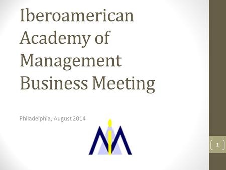 Iberoamerican Academy of Management Business Meeting Philadelphia, August 2014 1.