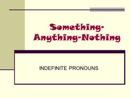 Something- Anything-Nothing INDEFINITE PRONOUNS. SOMEBODY-SOMEONE SOMEBODY Somebody (or someone) has broken the window Somebody/someone= a person but.