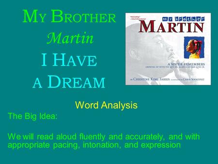 M Y B ROTHER Martin I H AVE A D REAM Word Analysis The Big Idea: We will read aloud fluently and accurately, and with appropriate pacing, intonation, and.