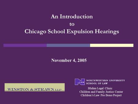 An Introduction to Chicago School Expulsion Hearings November 4, 2005 Bluhm Legal Clinic Children’s Law Pro Bono Project Children and Family Justice Center.