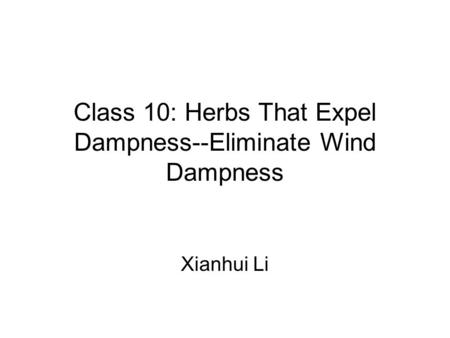 Class 10: Herbs That Expel Dampness--Eliminate Wind Dampness Xianhui Li.