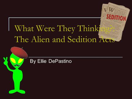 What Were They Thinking?: The Alien and Sedition Acts By Ellie DePastino.