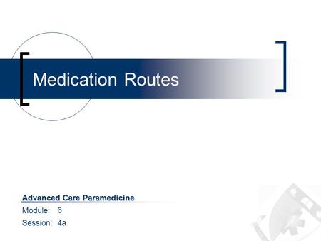 Module: Session: Advanced Care Paramedicine Medication Routes 6 4a.