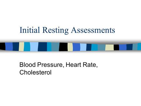 Initial Resting Assessments Blood Pressure, Heart Rate, Cholesterol.