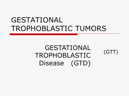 GESTATIONAL TROPHOBLASTIC TUMORS