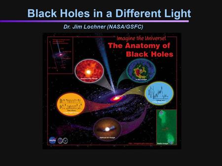 Black Holes in a Different Light Dr. Jim Lochner (NASA/GSFC)