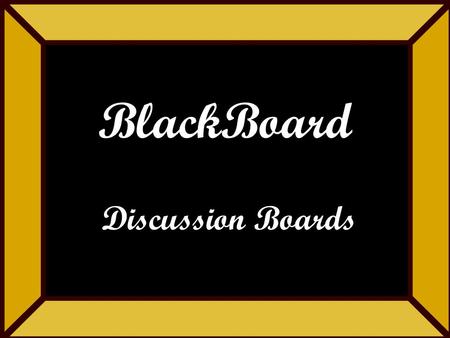 BlackBoard Discussion Boards. Discussion Board Agenda (Tentative) Why Discussion Boards? How to use them Groups Questions?