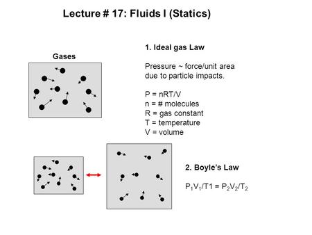 Lecture # 17: Fluids I (Statics) Gases 1. Ideal gas Law Pressure ~ force/unit area due to particle impacts. P = nRT/V n = # molecules R = gas constant.