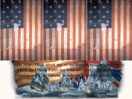 Do Now: Think about any of the wars or military conflicts in which the United States has been involved in the past. What were some of the reasons people.