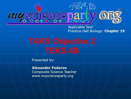 TAKS Objective 2 TEKS 4B Presented by: Alexander Fedorov Composite Science Teacher www.myscienceparty.org Applicable Text: Prentice Hall Biology: Chapter.