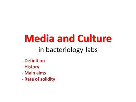 Media and Culture Media and Culture in bacteriology labs - Definition - History - Main aims - Rate of solidity.