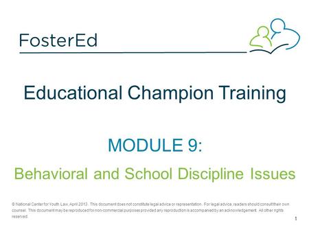 Educational Champion Training MODULE 9: Behavioral and School Discipline Issues © National Center for Youth Law, April 2013. This document does not constitute.