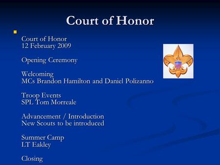 Court of Honor Court of Honor 12 February 2009 Opening Ceremony Welcoming MCs Brandon Hamilton and Daniel Polizanno Troop Events SPL Tom Morreale Advancement.