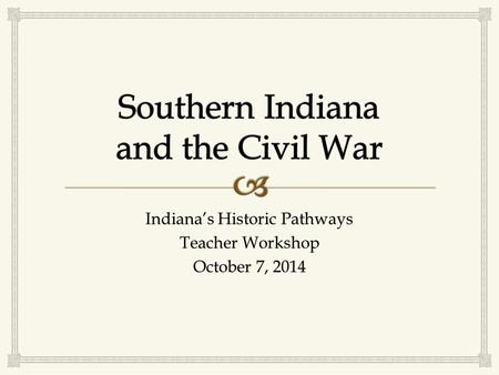 Indiana’s Historic Pathways Teacher Workshop October 7, 2014.