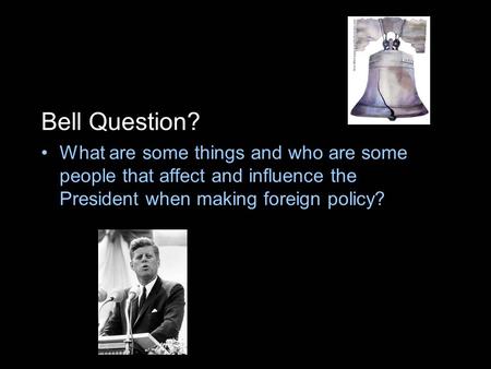 Bell Question? What are some things and who are some people that affect and influence the President when making foreign policy?