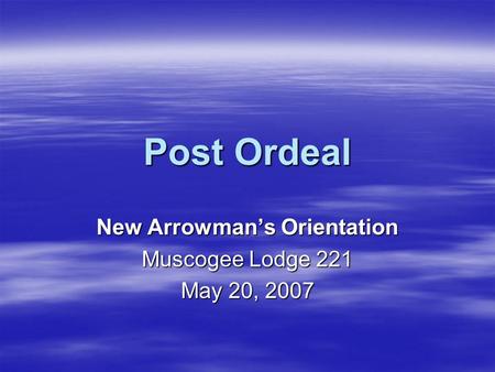 Post Ordeal New Arrowman’s Orientation Muscogee Lodge 221 May 20, 2007.