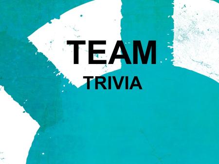 TEAM TRIVIA. Alright TEAMS! Try your hand at a little TEAM trivia. All of these questions are related to a TEAM of some kind. Make sure to consult your.