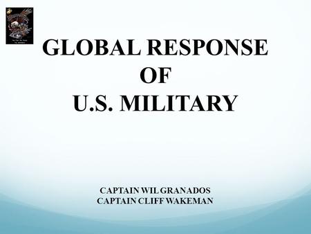 GLOBAL RESPONSE OF U.S. MILITARY CAPTAIN WIL GRANADOS CAPTAIN CLIFF WAKEMAN.