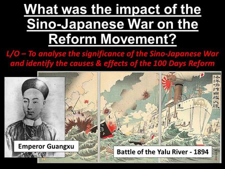 What was the impact of the Sino-Japanese War on the Reform Movement? L/O – To analyse the significance of the Sino-Japanese War and identify the causes.