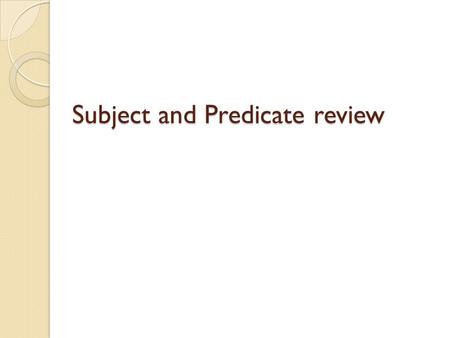 Subject and Predicate review. Sentences have two parts SUBJECTPREDICATE Noun or Pronoun Verb Answers: Who or what? Answers: What about it? What makes.