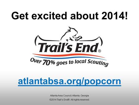 Get excited about 2014! Atlanta Area Council, Atlanta, Georgia ©2014 Trail’s End®. All rights reserved. atlantabsa.org/popcorn.