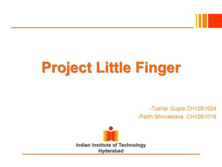 Indian Institute of Technology Hyderabad -Tushar Gupta CH12B1024 -Parth Shrivastava CH12B1018 Project Little Finger.