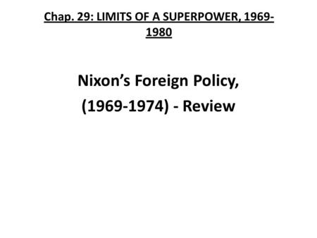 Chap. 29: LIMITS OF A SUPERPOWER, 1969- 1980 Nixon’s Foreign Policy, (1969-1974) - Review.