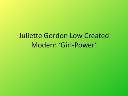 Juliette Gordon Low Created Modern ‘Girl-Power’. Juliette Gordon Low created the Girl Scouts to empower young women and girls to become everything they.