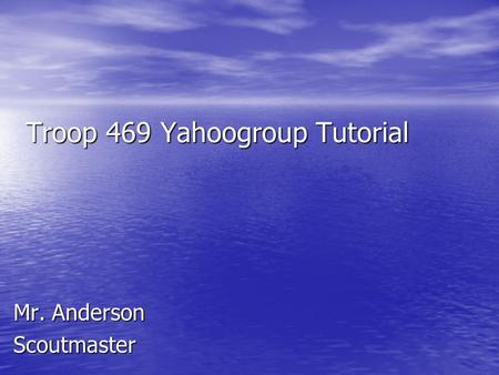 Troop 469 Yahoogroup Tutorial Mr. Anderson Scoutmaster.