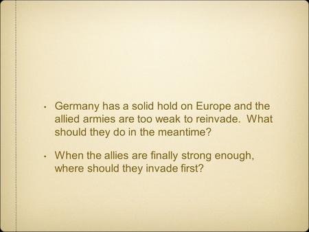 Germany has a solid hold on Europe and the allied armies are too weak to reinvade. What should they do in the meantime? When the allies are finally strong.