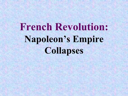 French Revolution: Napoleon’s Empire Collapses. Objectives: 1.Explain Napoleon’s tactical and political mistakes 2.Summarize Napoleon’s defeat, comeback,