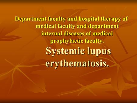 Department faculty and hospital therapy of medical faculty and department internal diseases of medical prophylactic faculty. Systemic lupus erythematosis.