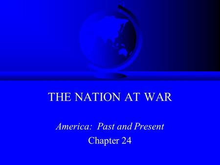 THE NATION AT WAR America: Past and Present Chapter 24.