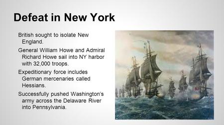 Defeat in New York British sought to isolate New England. General William Howe and Admiral Richard Howe sail into NY harbor with 32,000 troops. Expeditionary.