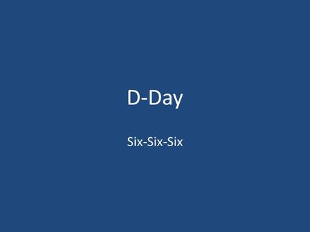 D-Day Six-Six-Six. June 6, 1944 6 o’clock Since Nazi Germany forced the Allies out of France to Great Britain in the spring of 1940, the Allies had been.