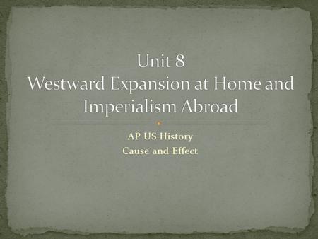 AP US History Cause and Effect. Cause Continued growth of American business and agriculture Capitalism and Free Markets Global competition Investments.