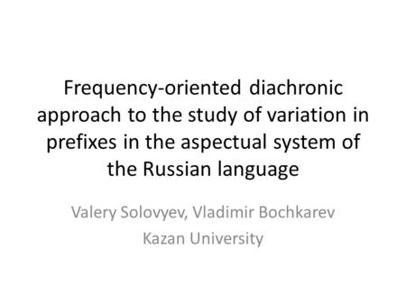 Frequency-oriented diachronic approach to the study of variation in prefixes in the aspectual system of the Russian language Valery Solovyev, Vladimir.