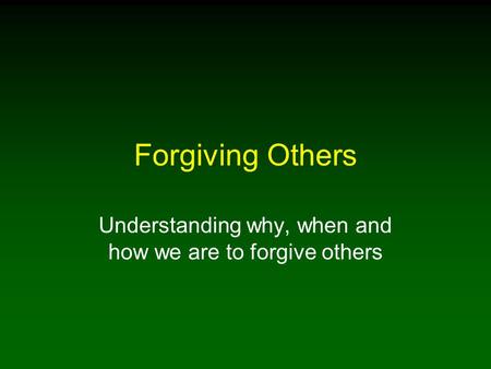 Forgiving Others Understanding why, when and how we are to forgive others.