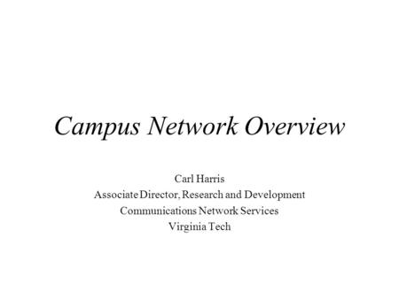 Campus Network Overview Carl Harris Associate Director, Research and Development Communications Network Services Virginia Tech.