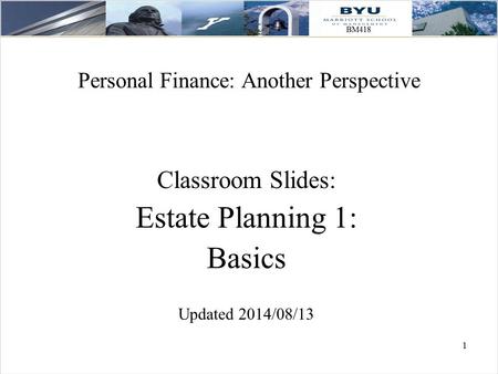 1 Personal Finance: Another Perspective Classroom Slides: Estate Planning 1: Basics Updated 2014/08/13.