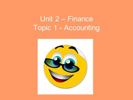 Unit 2 – Finance Topic 1 - Accounting