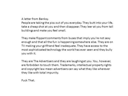 A letter from Banksy. People are taking the piss out of you everyday. They butt into your life, take a cheap shot at you and then disappear. They leer.